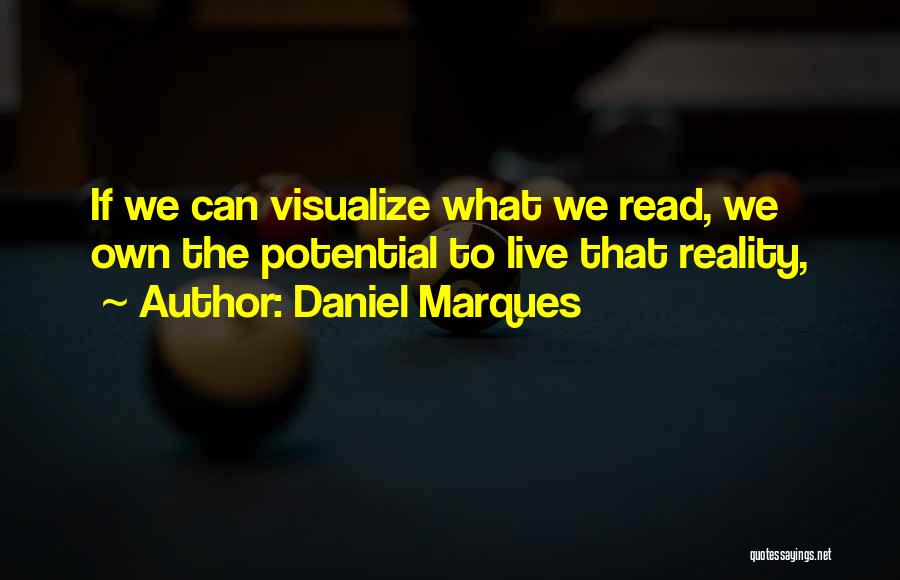 Daniel Marques Quotes: If We Can Visualize What We Read, We Own The Potential To Live That Reality,