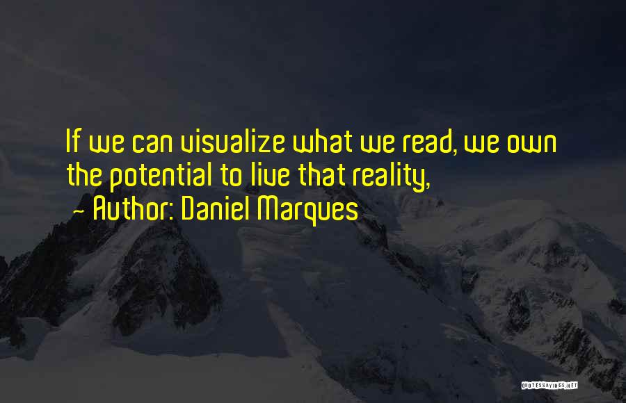 Daniel Marques Quotes: If We Can Visualize What We Read, We Own The Potential To Live That Reality,