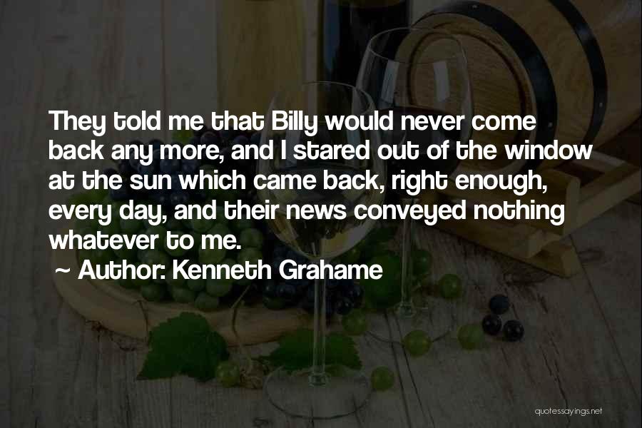 Kenneth Grahame Quotes: They Told Me That Billy Would Never Come Back Any More, And I Stared Out Of The Window At The