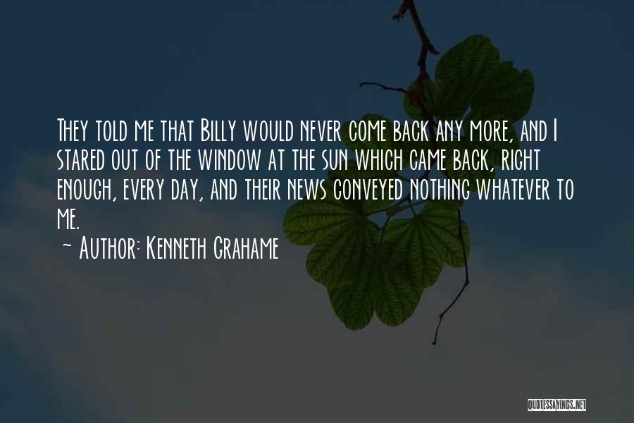 Kenneth Grahame Quotes: They Told Me That Billy Would Never Come Back Any More, And I Stared Out Of The Window At The