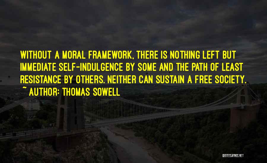 Thomas Sowell Quotes: Without A Moral Framework, There Is Nothing Left But Immediate Self-indulgence By Some And The Path Of Least Resistance By