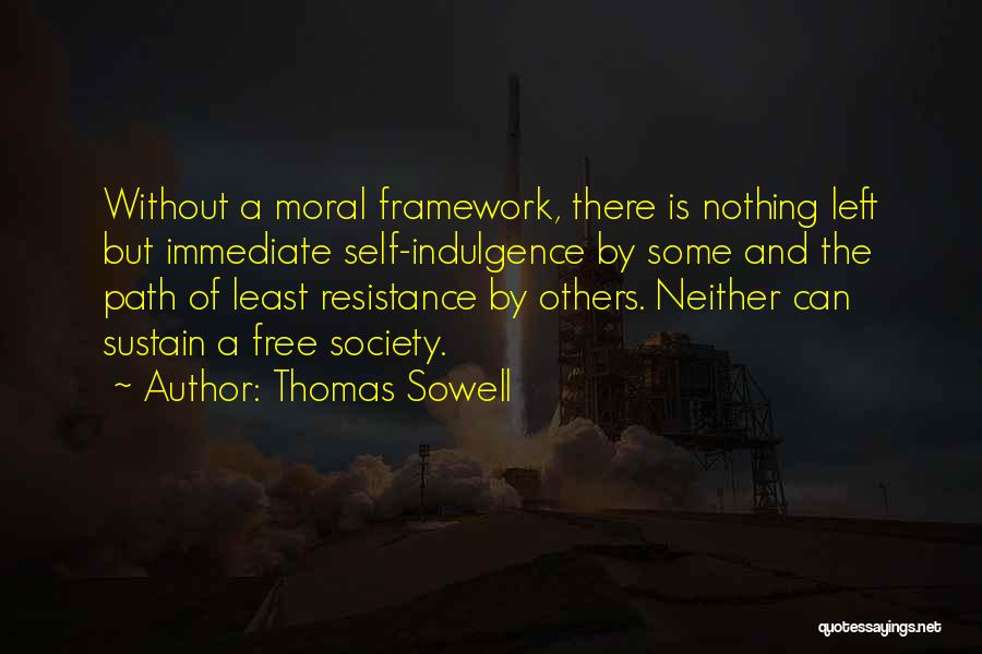 Thomas Sowell Quotes: Without A Moral Framework, There Is Nothing Left But Immediate Self-indulgence By Some And The Path Of Least Resistance By