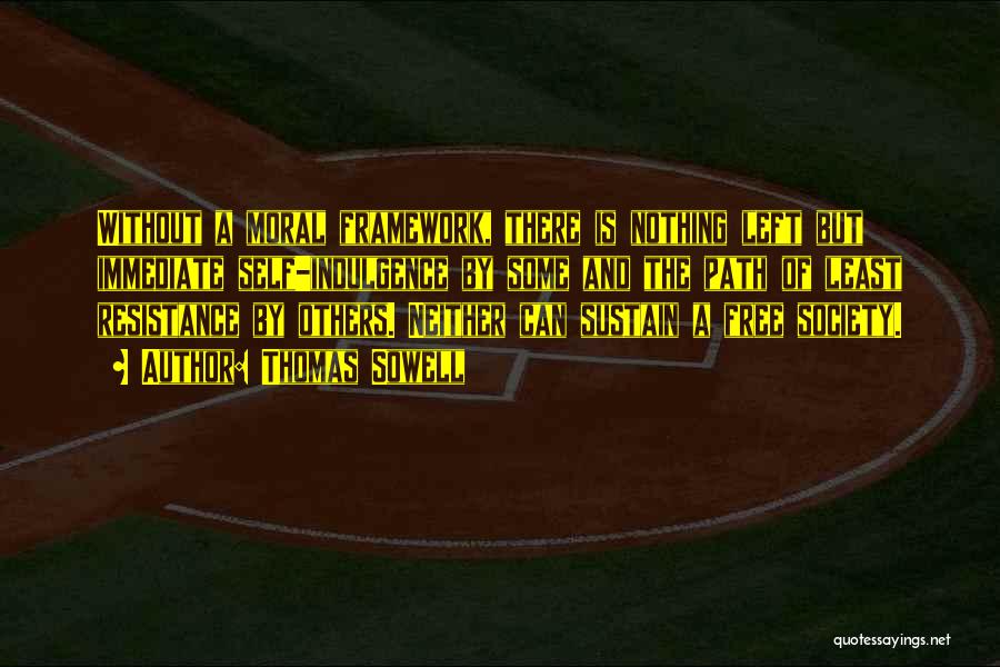 Thomas Sowell Quotes: Without A Moral Framework, There Is Nothing Left But Immediate Self-indulgence By Some And The Path Of Least Resistance By