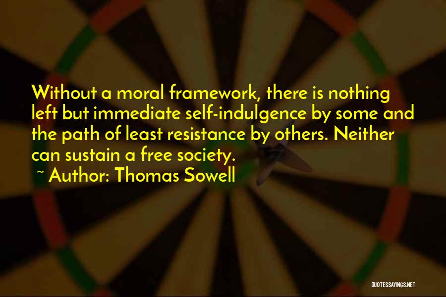 Thomas Sowell Quotes: Without A Moral Framework, There Is Nothing Left But Immediate Self-indulgence By Some And The Path Of Least Resistance By