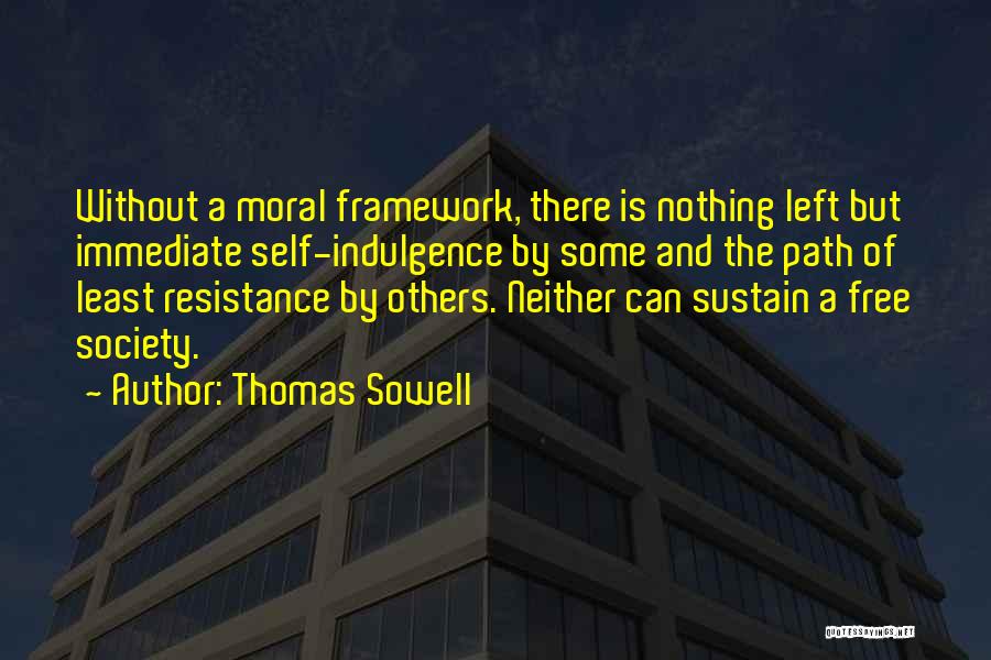 Thomas Sowell Quotes: Without A Moral Framework, There Is Nothing Left But Immediate Self-indulgence By Some And The Path Of Least Resistance By