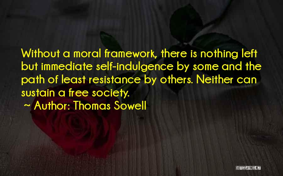 Thomas Sowell Quotes: Without A Moral Framework, There Is Nothing Left But Immediate Self-indulgence By Some And The Path Of Least Resistance By