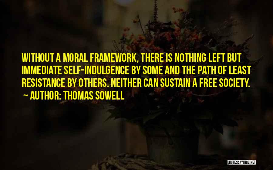 Thomas Sowell Quotes: Without A Moral Framework, There Is Nothing Left But Immediate Self-indulgence By Some And The Path Of Least Resistance By