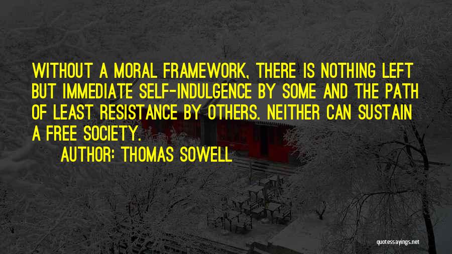 Thomas Sowell Quotes: Without A Moral Framework, There Is Nothing Left But Immediate Self-indulgence By Some And The Path Of Least Resistance By