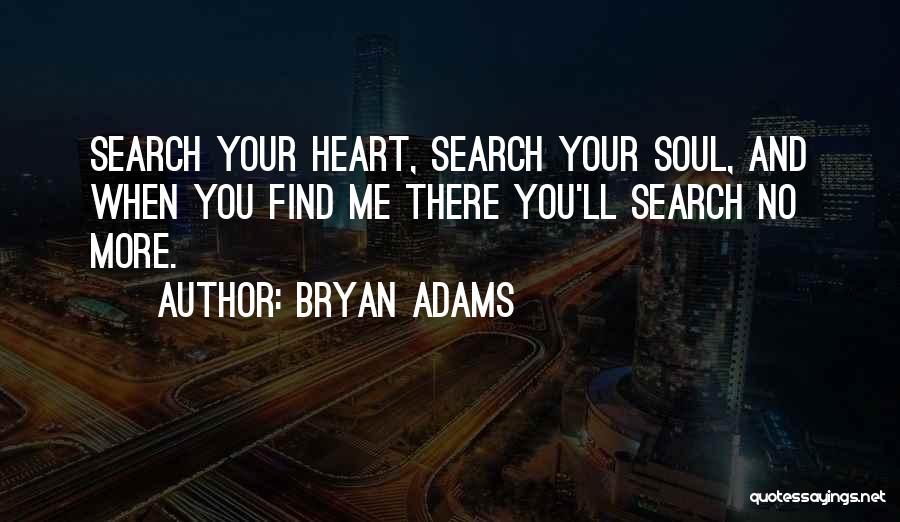 Bryan Adams Quotes: Search Your Heart, Search Your Soul, And When You Find Me There You'll Search No More.