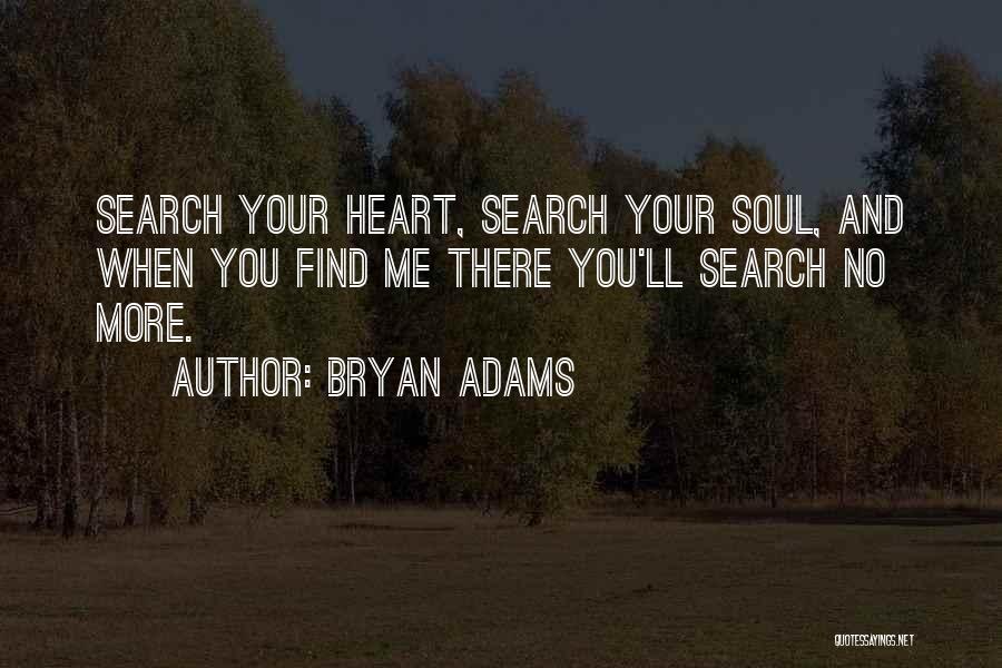 Bryan Adams Quotes: Search Your Heart, Search Your Soul, And When You Find Me There You'll Search No More.