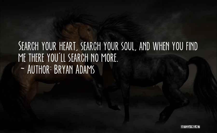 Bryan Adams Quotes: Search Your Heart, Search Your Soul, And When You Find Me There You'll Search No More.