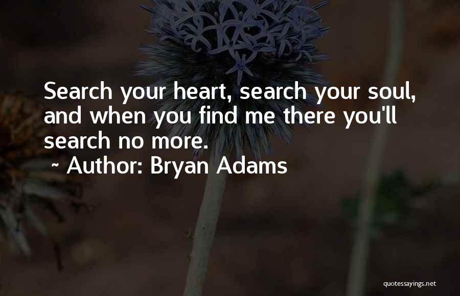 Bryan Adams Quotes: Search Your Heart, Search Your Soul, And When You Find Me There You'll Search No More.