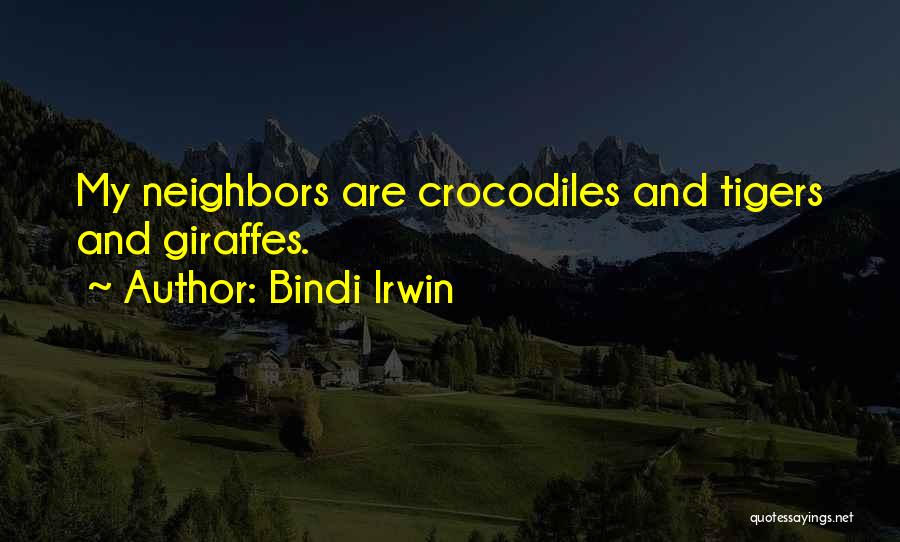 Bindi Irwin Quotes: My Neighbors Are Crocodiles And Tigers And Giraffes.