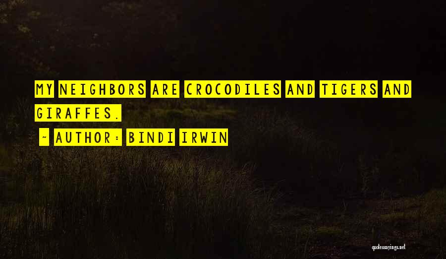 Bindi Irwin Quotes: My Neighbors Are Crocodiles And Tigers And Giraffes.