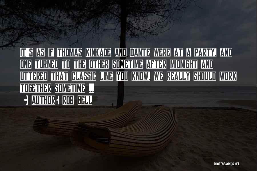 Rob Bell Quotes: It's As If Thomas Kinkade And Dante Were At A Party, And One Turned To The Other Sometime After Midnight