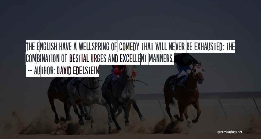 David Edelstein Quotes: The English Have A Wellspring Of Comedy That Will Never Be Exhausted: The Combination Of Bestial Urges And Excellent Manners.