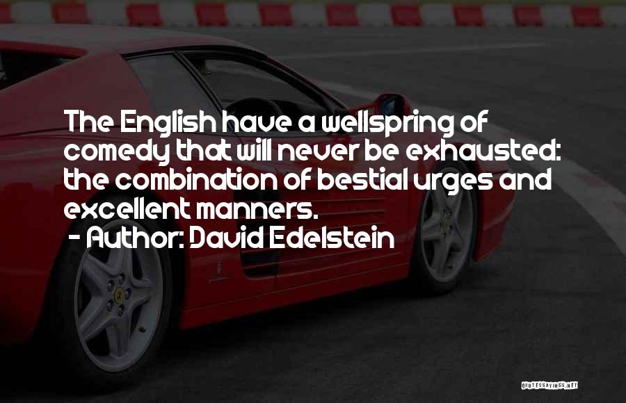 David Edelstein Quotes: The English Have A Wellspring Of Comedy That Will Never Be Exhausted: The Combination Of Bestial Urges And Excellent Manners.