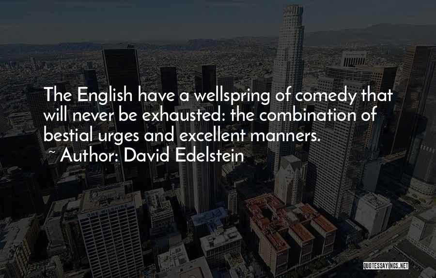 David Edelstein Quotes: The English Have A Wellspring Of Comedy That Will Never Be Exhausted: The Combination Of Bestial Urges And Excellent Manners.