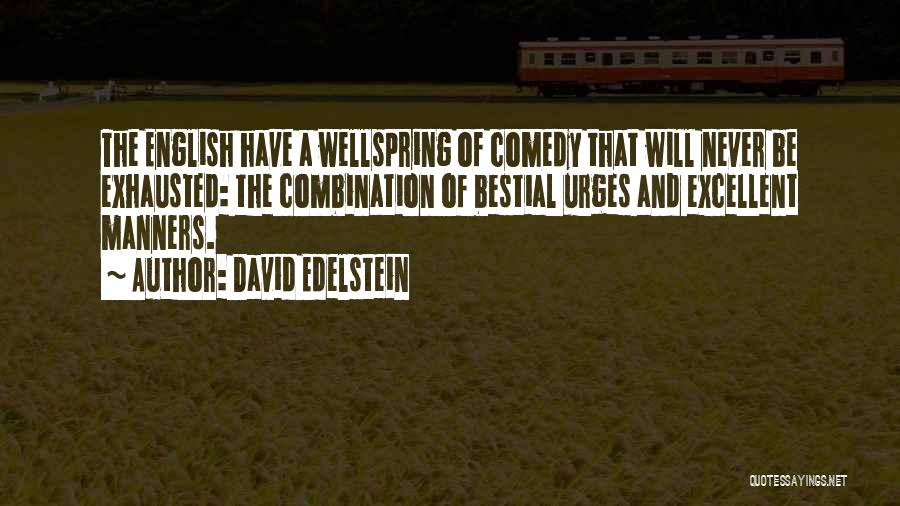 David Edelstein Quotes: The English Have A Wellspring Of Comedy That Will Never Be Exhausted: The Combination Of Bestial Urges And Excellent Manners.