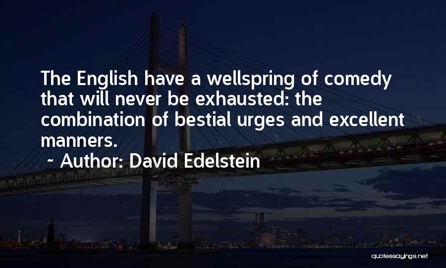 David Edelstein Quotes: The English Have A Wellspring Of Comedy That Will Never Be Exhausted: The Combination Of Bestial Urges And Excellent Manners.