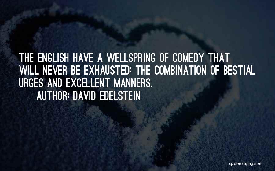 David Edelstein Quotes: The English Have A Wellspring Of Comedy That Will Never Be Exhausted: The Combination Of Bestial Urges And Excellent Manners.