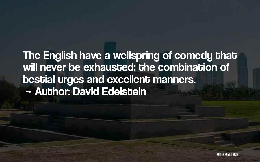 David Edelstein Quotes: The English Have A Wellspring Of Comedy That Will Never Be Exhausted: The Combination Of Bestial Urges And Excellent Manners.