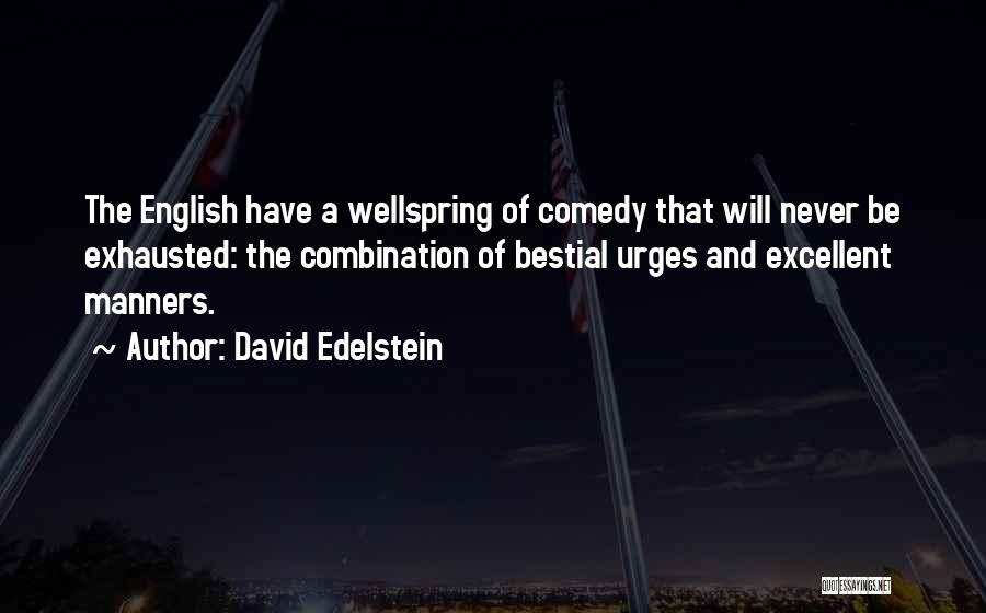 David Edelstein Quotes: The English Have A Wellspring Of Comedy That Will Never Be Exhausted: The Combination Of Bestial Urges And Excellent Manners.