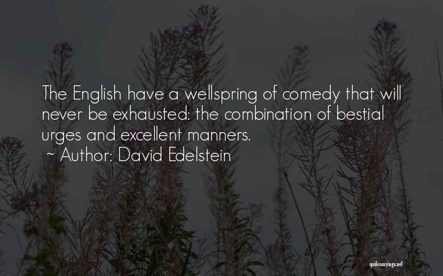 David Edelstein Quotes: The English Have A Wellspring Of Comedy That Will Never Be Exhausted: The Combination Of Bestial Urges And Excellent Manners.