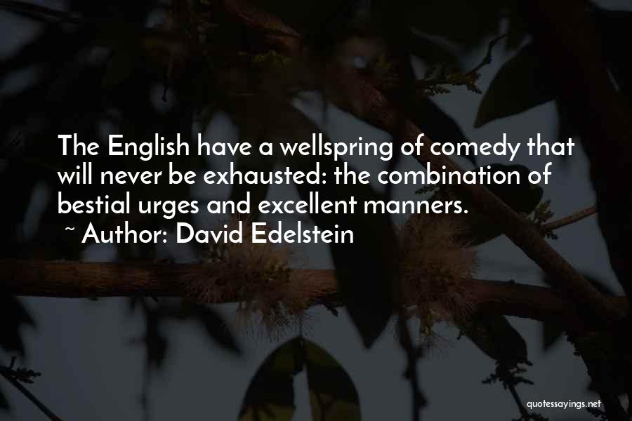 David Edelstein Quotes: The English Have A Wellspring Of Comedy That Will Never Be Exhausted: The Combination Of Bestial Urges And Excellent Manners.