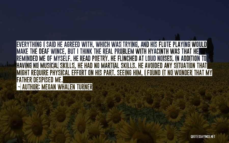 Megan Whalen Turner Quotes: Everything I Said He Agreed With, Which Was Trying, And His Flute Playing Would Make The Deaf Wince, But I