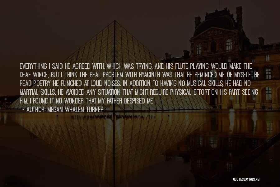 Megan Whalen Turner Quotes: Everything I Said He Agreed With, Which Was Trying, And His Flute Playing Would Make The Deaf Wince, But I