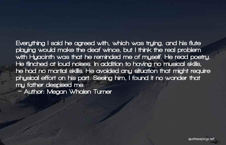 Megan Whalen Turner Quotes: Everything I Said He Agreed With, Which Was Trying, And His Flute Playing Would Make The Deaf Wince, But I