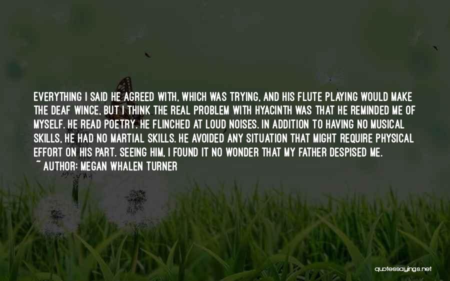 Megan Whalen Turner Quotes: Everything I Said He Agreed With, Which Was Trying, And His Flute Playing Would Make The Deaf Wince, But I