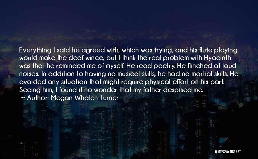 Megan Whalen Turner Quotes: Everything I Said He Agreed With, Which Was Trying, And His Flute Playing Would Make The Deaf Wince, But I