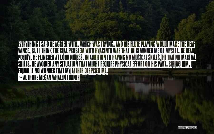 Megan Whalen Turner Quotes: Everything I Said He Agreed With, Which Was Trying, And His Flute Playing Would Make The Deaf Wince, But I