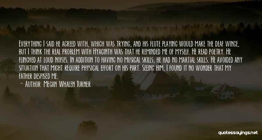 Megan Whalen Turner Quotes: Everything I Said He Agreed With, Which Was Trying, And His Flute Playing Would Make The Deaf Wince, But I