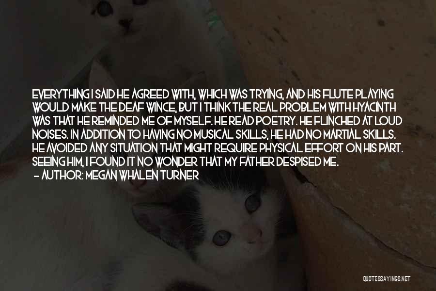 Megan Whalen Turner Quotes: Everything I Said He Agreed With, Which Was Trying, And His Flute Playing Would Make The Deaf Wince, But I