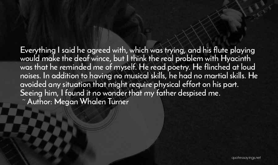 Megan Whalen Turner Quotes: Everything I Said He Agreed With, Which Was Trying, And His Flute Playing Would Make The Deaf Wince, But I