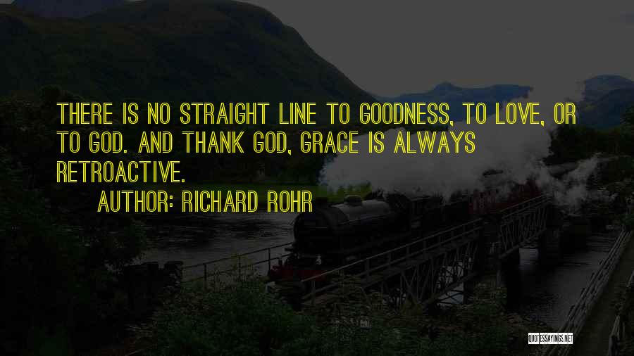 Richard Rohr Quotes: There Is No Straight Line To Goodness, To Love, Or To God. And Thank God, Grace Is Always Retroactive.