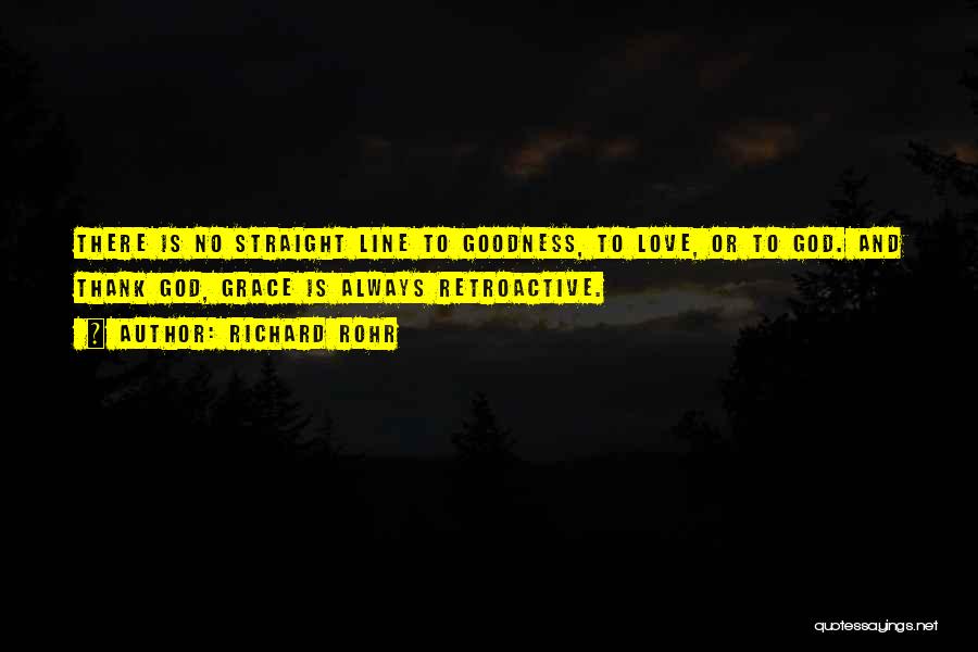 Richard Rohr Quotes: There Is No Straight Line To Goodness, To Love, Or To God. And Thank God, Grace Is Always Retroactive.