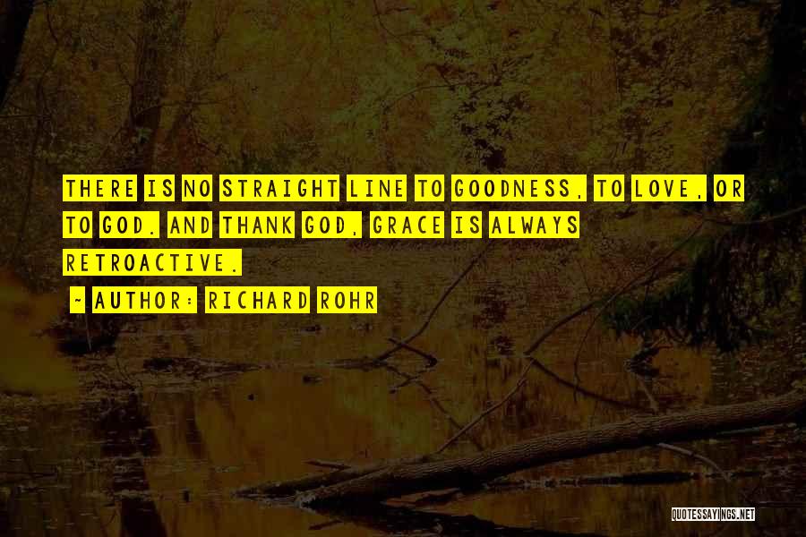 Richard Rohr Quotes: There Is No Straight Line To Goodness, To Love, Or To God. And Thank God, Grace Is Always Retroactive.