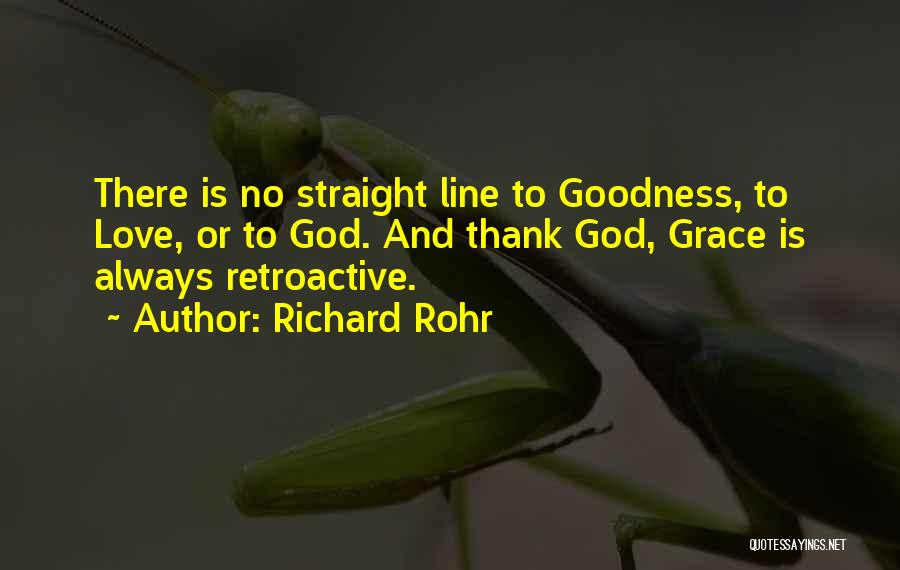 Richard Rohr Quotes: There Is No Straight Line To Goodness, To Love, Or To God. And Thank God, Grace Is Always Retroactive.