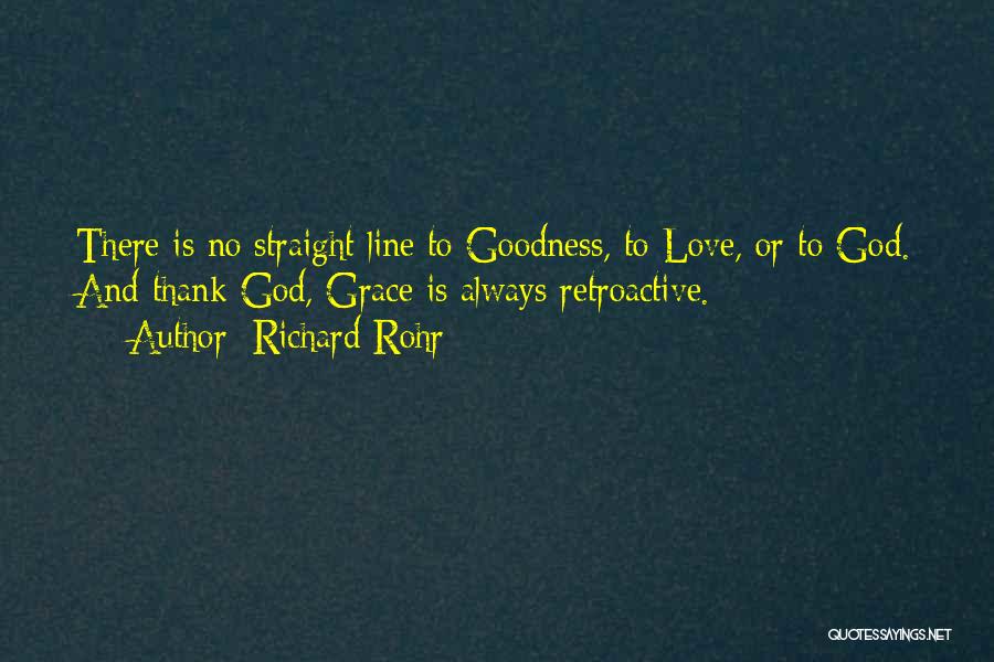 Richard Rohr Quotes: There Is No Straight Line To Goodness, To Love, Or To God. And Thank God, Grace Is Always Retroactive.