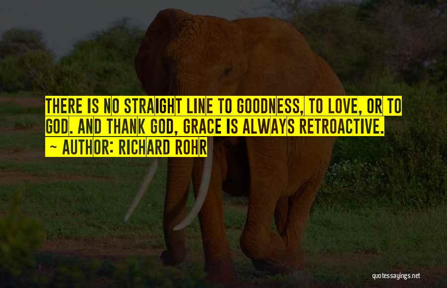 Richard Rohr Quotes: There Is No Straight Line To Goodness, To Love, Or To God. And Thank God, Grace Is Always Retroactive.