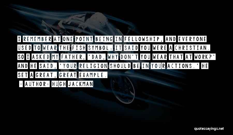 Hugh Jackman Quotes: I Remember At One Point Being In Fellowship, And Everyone Used To Wear The Fish Symbol; It Said You Were