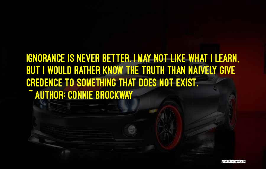 Connie Brockway Quotes: Ignorance Is Never Better. I May Not Like What I Learn, But I Would Rather Know The Truth Than Naively