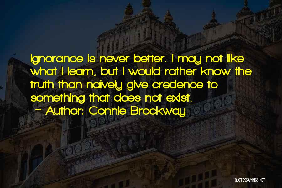 Connie Brockway Quotes: Ignorance Is Never Better. I May Not Like What I Learn, But I Would Rather Know The Truth Than Naively