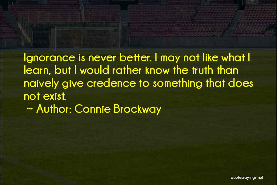 Connie Brockway Quotes: Ignorance Is Never Better. I May Not Like What I Learn, But I Would Rather Know The Truth Than Naively