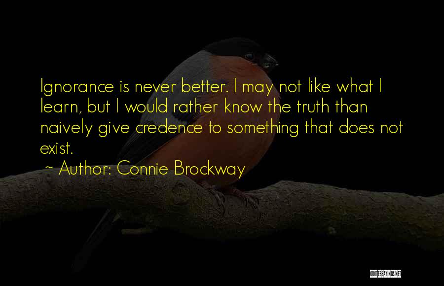 Connie Brockway Quotes: Ignorance Is Never Better. I May Not Like What I Learn, But I Would Rather Know The Truth Than Naively