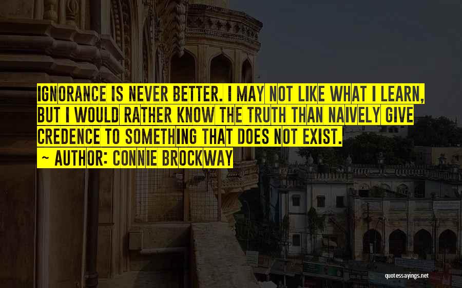 Connie Brockway Quotes: Ignorance Is Never Better. I May Not Like What I Learn, But I Would Rather Know The Truth Than Naively